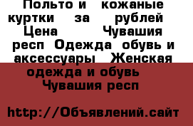 Польто и 2 кожаные куртки, 3 за 2000рублей. › Цена ­ 800 - Чувашия респ. Одежда, обувь и аксессуары » Женская одежда и обувь   . Чувашия респ.